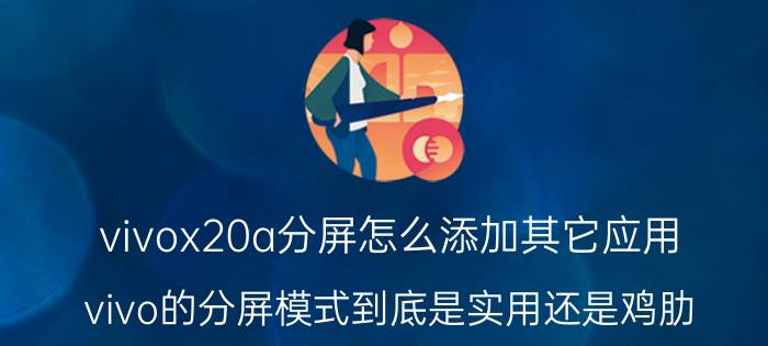 vivox20a分屏怎么添加其它应用 vivo的分屏模式到底是实用还是鸡肋？